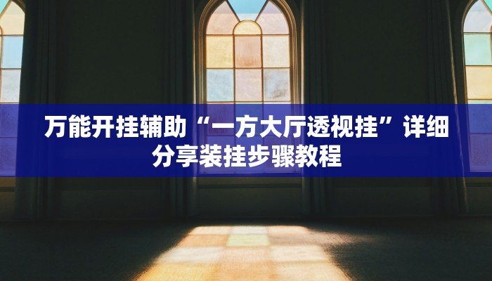 万能开挂辅助“一方大厅透视挂”详细分享装挂步骤教程