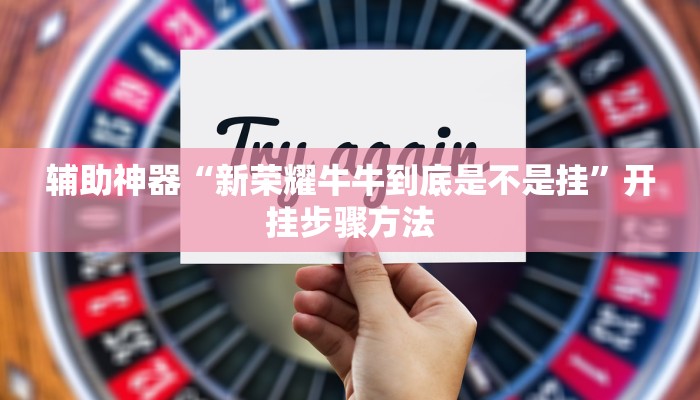 辅助神器“新荣耀牛牛到底是不是挂”开挂步骤方法