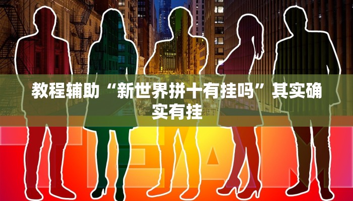 教程辅助“新世界拼十有挂吗”其实确实有挂