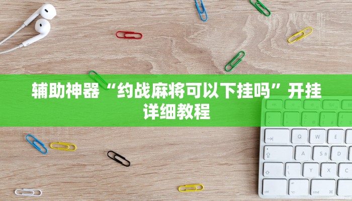 辅助神器“约战麻将可以下挂吗”开挂详细教程 辅助神器“约战麻将可以下挂吗”开挂详细教程