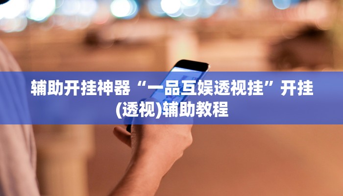 辅助开挂神器“一品互娱透视挂”开挂(透视)辅助教程