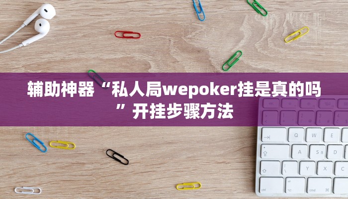 辅助神器“私人局wepoker挂是真的吗”开挂步骤方法