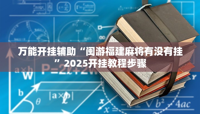 万能开挂辅助“闽游福建麻将有没有挂”2025开挂教程步骤 万能开挂辅助“闽游福建麻将有没有挂”2025开挂教程步骤