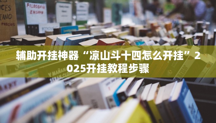 辅助开挂神器“凉山斗十四怎么开挂”2025开挂教程步骤 辅助开挂神器“凉山斗十四怎么开挂”2025开挂教程步骤