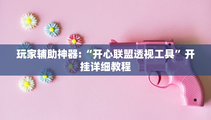 玩家辅助神器:“开心联盟透视工具”开挂详细教程 玩家辅助神器:“开心联盟透视工具”开挂详细教程