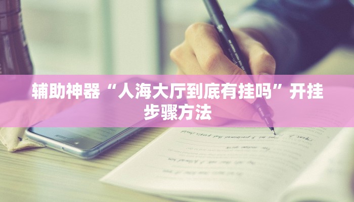 辅助神器“人海大厅到底有挂吗”开挂步骤方法