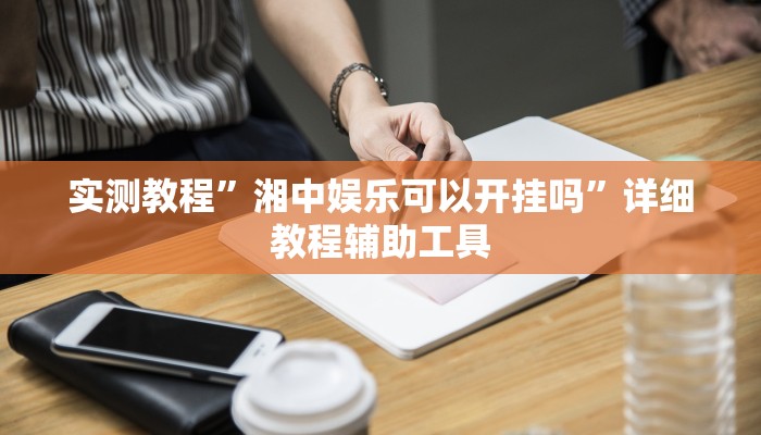 实测教程”湘中娱乐可以开挂吗”详细教程辅助工具