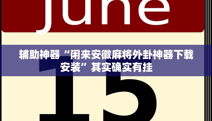辅助神器“闲来安徽麻将外卦神器下载安装”其实确实有挂 辅助神器“闲来安徽麻将外卦神器下载安装”其实确实有挂