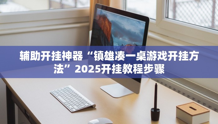 辅助开挂神器“镇雄凑一桌游戏开挂方法”2025开挂教程步骤 辅助开挂神器“镇雄凑一桌游戏开挂方法”2025开挂教程步骤