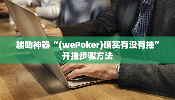 辅助神器“(wePoker)确实有没有挂”开挂步骤方法