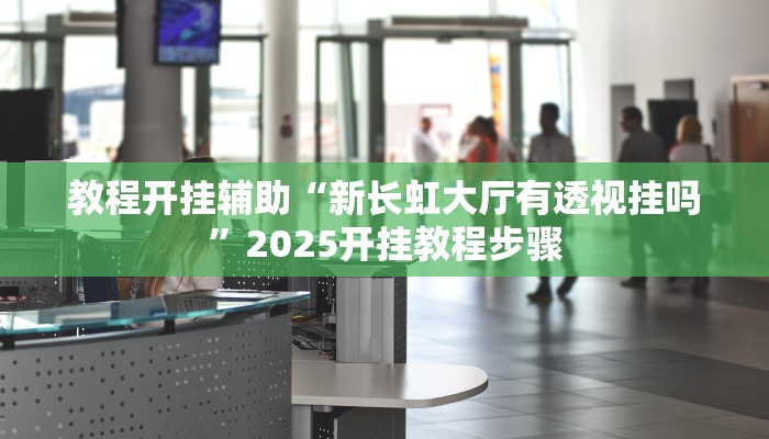 教程开挂辅助“新长虹大厅有透视挂吗”2025开挂教程步骤 教程开挂辅助“新长虹大厅有透视挂吗”2025开挂教程步骤