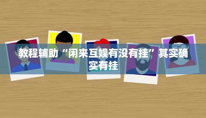 教程辅助“闲来互娱有没有挂”其实确实有挂
