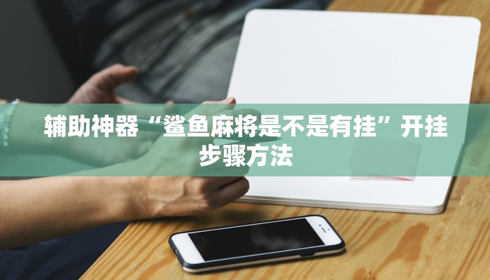 辅助神器“鲨鱼麻将是不是有挂”开挂步骤方法