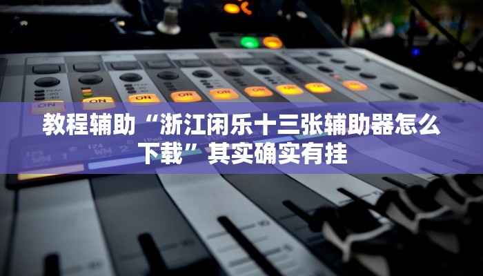 教程辅助“浙江闲乐十三张辅助器怎么下载”其实确实有挂 教程辅助“浙江闲乐十三张辅助器怎么下载”其实确实有挂