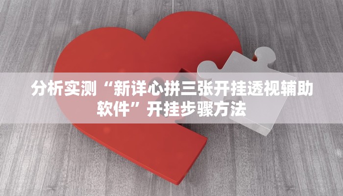 分析实测“新详心拼三张开挂透视辅助软件”开挂步骤方法 分析实测“新详心拼三张开挂透视辅助软件”开挂步骤方法