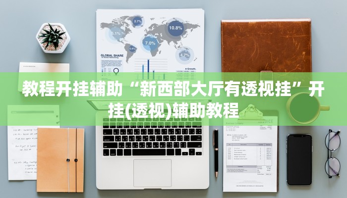 教程开挂辅助“新西部大厅有透视挂”开挂(透视)辅助教程 教程开挂辅助“新西部大厅有透视挂”开挂(透视)辅助教程