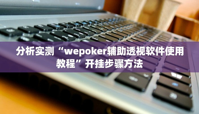 分析实测“wepoker辅助透视软件使用教程”开挂步骤方法 分析实测“wepoker辅助透视软件使用教程”开挂步骤方法