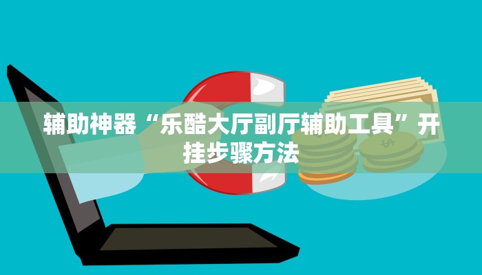 辅助神器“乐酷大厅副厅辅助工具”开挂步骤方法 辅助神器“乐酷大厅副厅辅助工具”开挂步骤方法