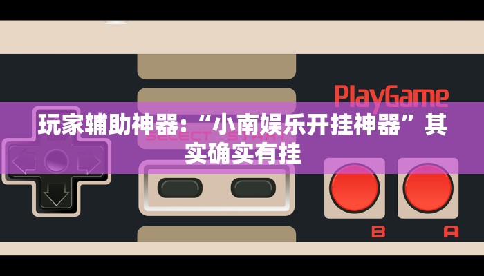 玩家辅助神器:“小南娱乐开挂神器”其实确实有挂