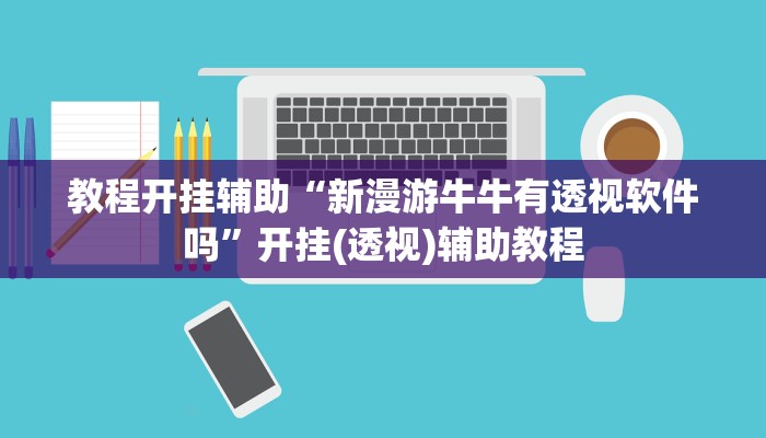 教程开挂辅助“新漫游牛牛有透视软件吗”开挂(透视)辅助教程