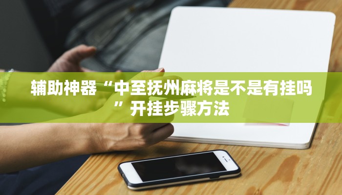 辅助神器“中至抚州麻将是不是有挂吗”开挂步骤方法