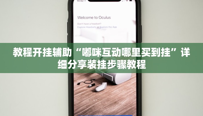 教程开挂辅助“嘟咪互动哪里买到挂”详细分享装挂步骤教程 教程开挂辅助“嘟咪互动哪里买到挂”详细分享装挂步骤教程