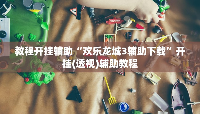 教程开挂辅助“欢乐龙城3辅助下载”开挂(透视)辅助教程