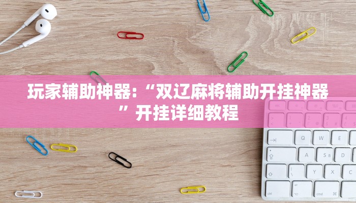 玩家辅助神器:“双辽麻将辅助开挂神器”开挂详细教程