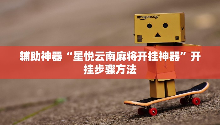 辅助神器“星悦云南麻将开挂神器”开挂步骤方法