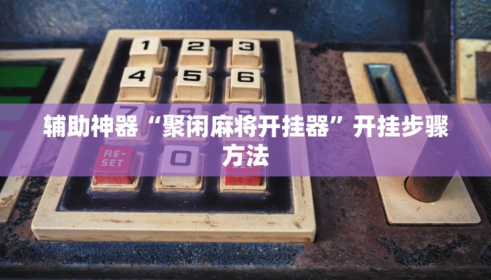 辅助神器“聚闲麻将开挂器”开挂步骤方法