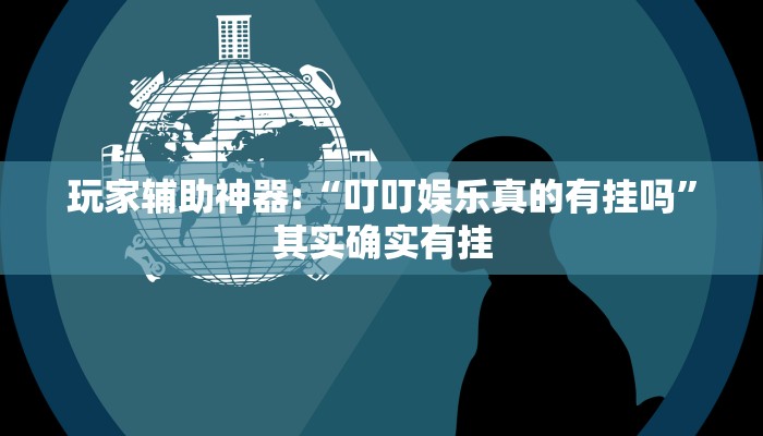 玩家辅助神器:“叮叮娱乐真的有挂吗”其实确实有挂