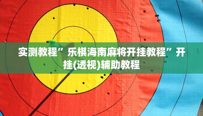 实测教程”乐棋海南麻将开挂教程”开挂(透视)辅助教程 实测教程”乐棋海南麻将开挂教程”开挂(透视)辅助教程