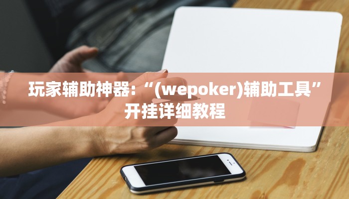 玩家辅助神器:“(wepoker)辅助工具”开挂详细教程