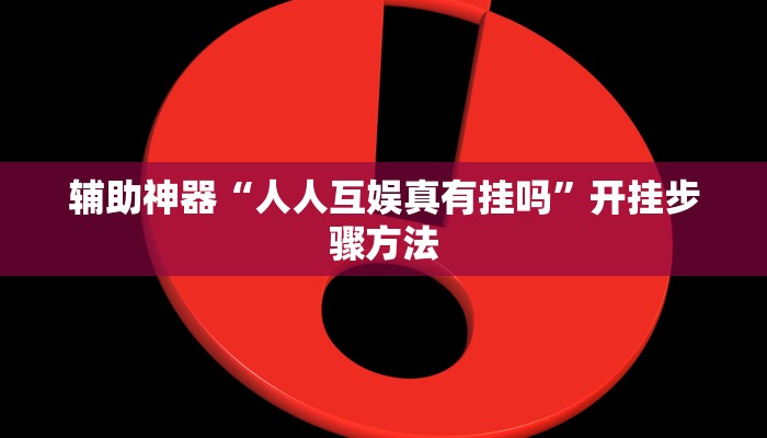 辅助神器“人人互娱真有挂吗”开挂步骤方法 辅助神器“人人互娱真有挂吗”开挂步骤方法