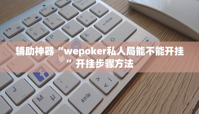 辅助神器“wepoker私人局能不能开挂”开挂步骤方法 辅助神器“wepoker私人局能不能开挂”开挂步骤方法