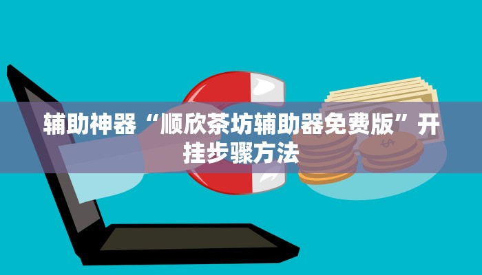 辅助神器“顺欣茶坊辅助器免费版”开挂步骤方法 辅助神器“顺欣茶坊辅助器免费版”开挂步骤方法