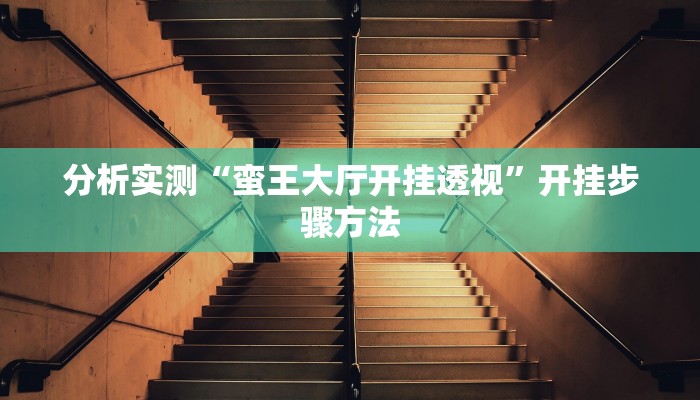 分析实测“蛮王大厅开挂透视”开挂步骤方法