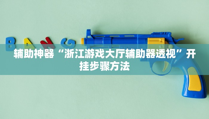 辅助神器“浙江游戏大厅辅助器透视”开挂步骤方法