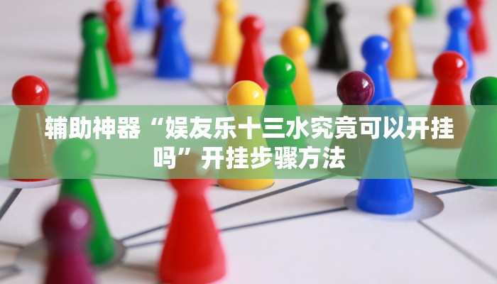 辅助神器“娱友乐十三水究竟可以开挂吗”开挂步骤方法 辅助神器“娱友乐十三水究竟可以开挂吗”开挂步骤方法