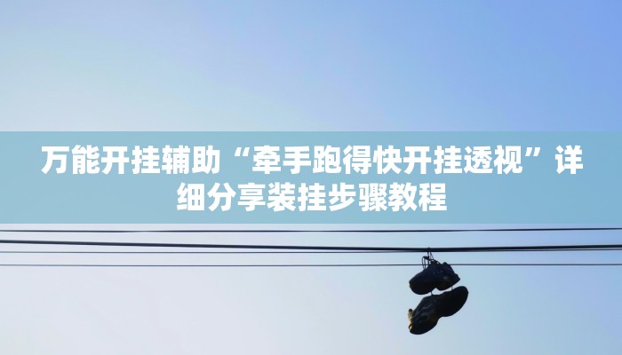 万能开挂辅助“牵手跑得快开挂透视”详细分享装挂步骤教程 万能开挂辅助“牵手跑得快开挂透视”详细分享装挂步骤教程