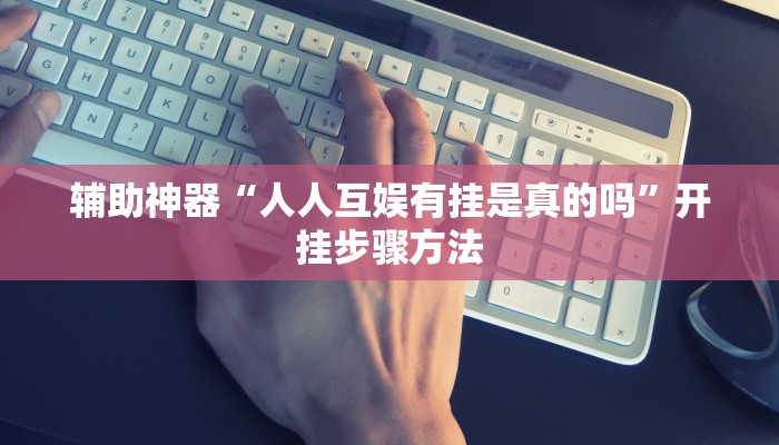 辅助神器“人人互娱有挂是真的吗”开挂步骤方法