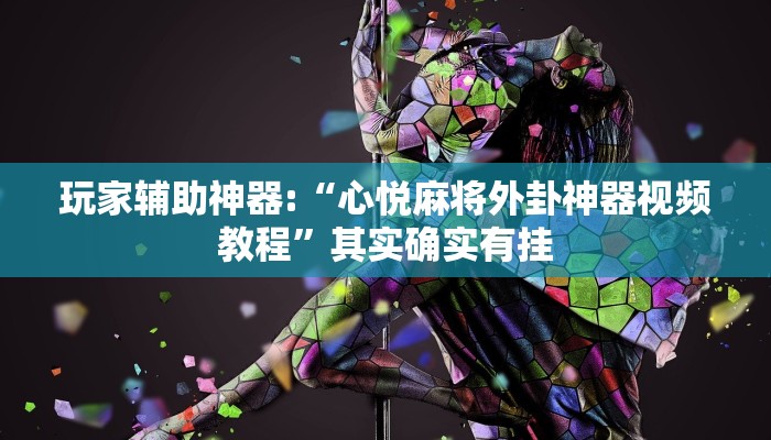 玩家辅助神器:“心悦麻将外卦神器视频教程”其实确实有挂 玩家辅助神器:“心悦麻将外卦神器视频教程”其实确实有挂