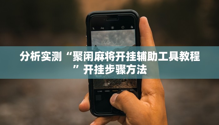 分析实测“聚闲麻将开挂辅助工具教程”开挂步骤方法 分析实测“聚闲麻将开挂辅助工具教程”开挂步骤方法