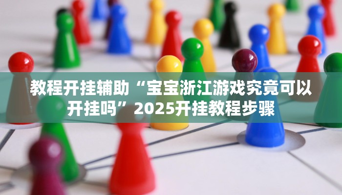 教程开挂辅助“宝宝浙江游戏究竟可以开挂吗”2025开挂教程步骤 教程开挂辅助“宝宝浙江游戏究竟可以开挂吗”2025开挂教程步骤