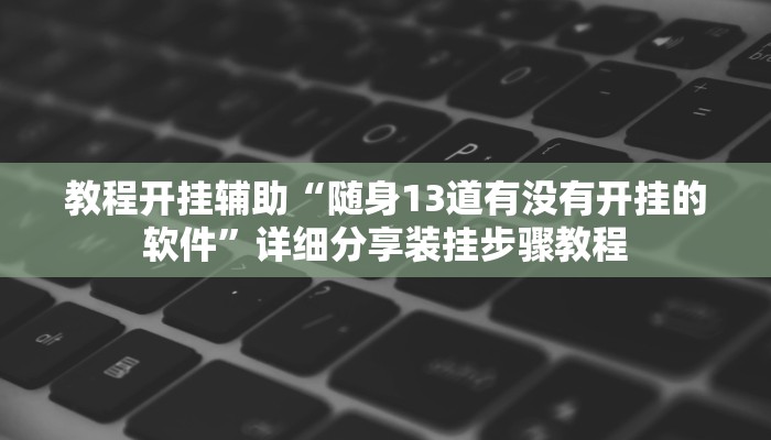 教程开挂辅助“随身13道有没有开挂的软件”详细分享装挂步骤教程