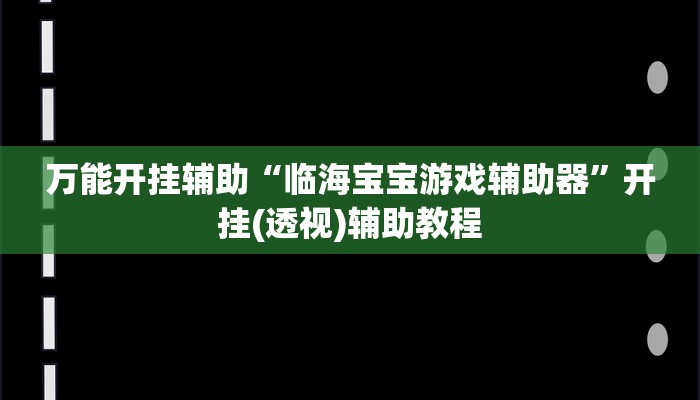 万能开挂辅助“临海宝宝游戏辅助器”开挂(透视)辅助教程 万能开挂辅助“临海宝宝游戏辅助器”开挂(透视)辅助教程