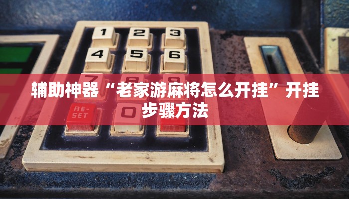 辅助神器“老家游麻将怎么开挂”开挂步骤方法