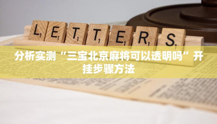 分析实测“三宝北京麻将可以透明吗”开挂步骤方法 分析实测“三宝北京麻将可以透明吗”开挂步骤方法