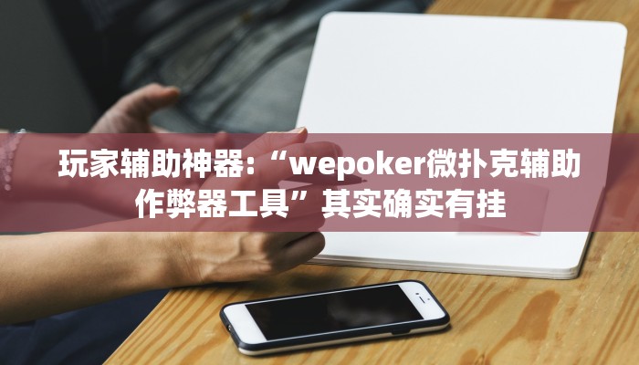 玩家辅助神器:“wepoker微扑克辅助作弊器工具”其实确实有挂 玩家辅助神器:“wepoker微扑克辅助作弊器工具”其实确实有挂