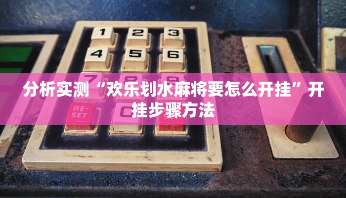 分析实测“欢乐划水麻将要怎么开挂”开挂步骤方法 分析实测“欢乐划水麻将要怎么开挂”开挂步骤方法